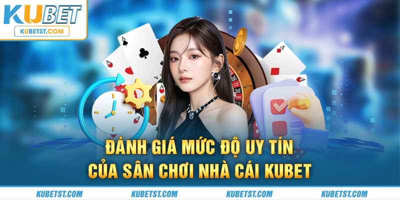 Đánh giá mức độ uy tín của sân chơi nhà cái Kubet