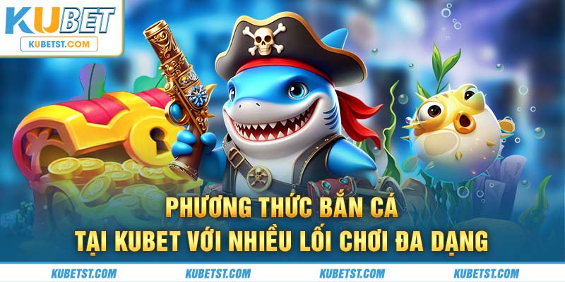 Phương thức bắn cá tại Kubet với nhiều lối chơi đa dạng 