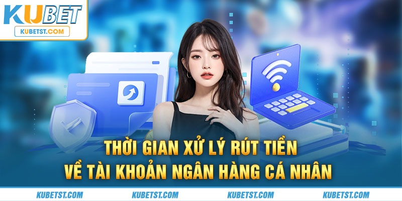 Thời gian xử lý rút tiền về tài khoản ngân hàng cá nhân 