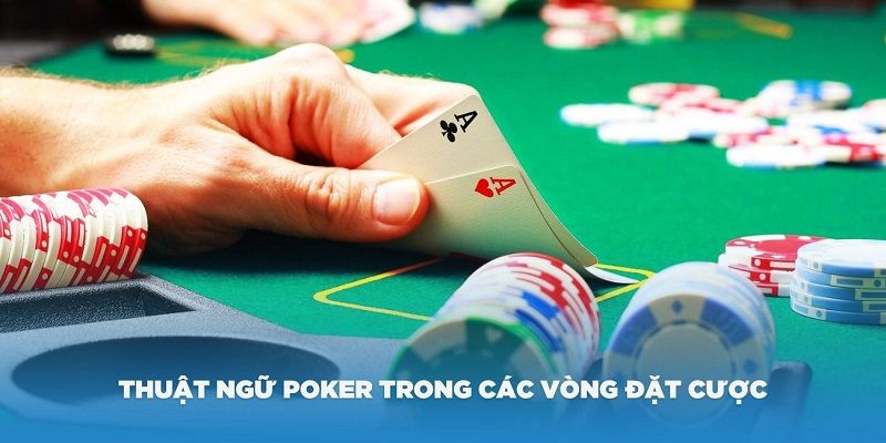 Thuật ngữ Poker liên quan đến các vòng cược bạn cần nhớ